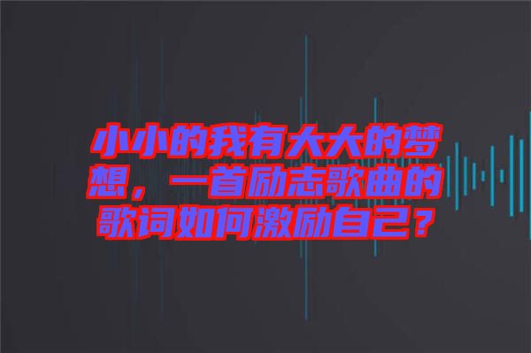 小小的我有大大的夢想，一首勵志歌曲的歌詞如何激勵自己？