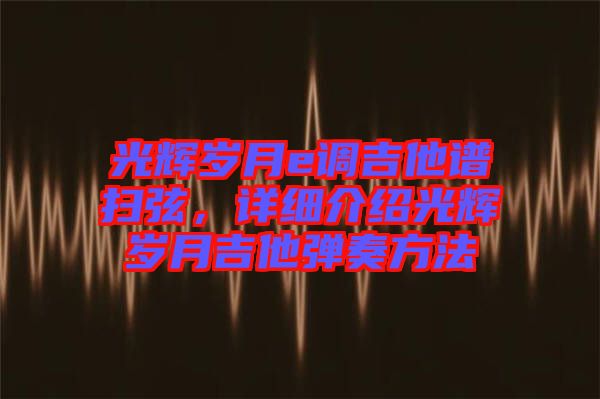 光輝歲月e調(diào)吉他譜掃弦，詳細(xì)介紹光輝歲月吉他彈奏方法