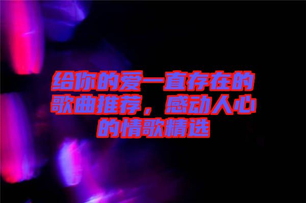 給你的愛一直存在的歌曲推薦，感動(dòng)人心的情歌精選