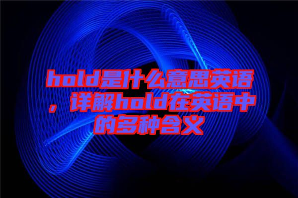 hold是什么意思英語，詳解hold在英語中的多種含義