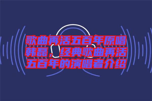 歌曲再活五百年原唱韓磊，經(jīng)典歌曲再活五百年的演唱者介紹