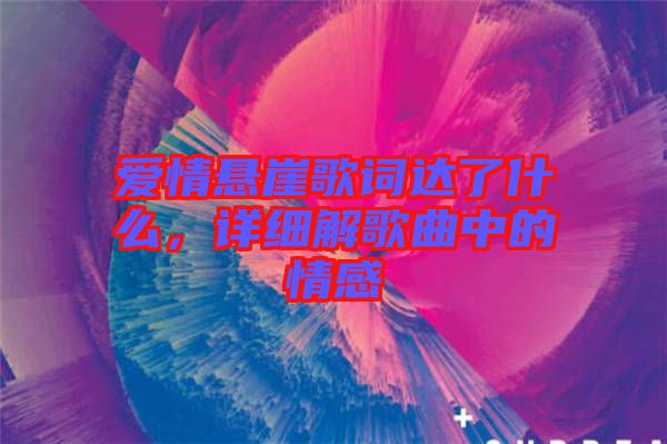 愛情懸崖歌詞達(dá)了什么，詳細(xì)解歌曲中的情感