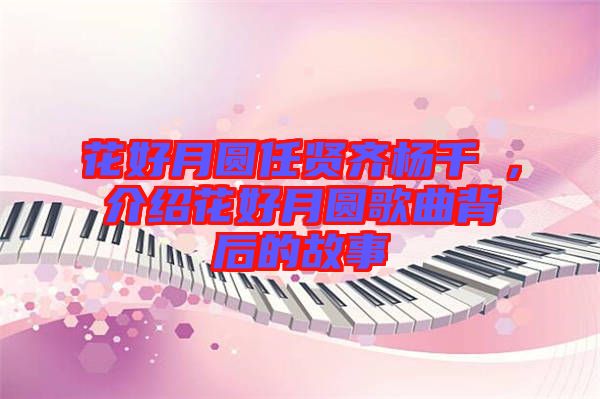 花好月圓任賢齊楊千嬅，介紹花好月圓歌曲背后的故事