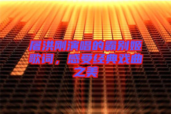 屠洪剛演唱的霸別姬歌詞，感受經(jīng)典戲曲之美