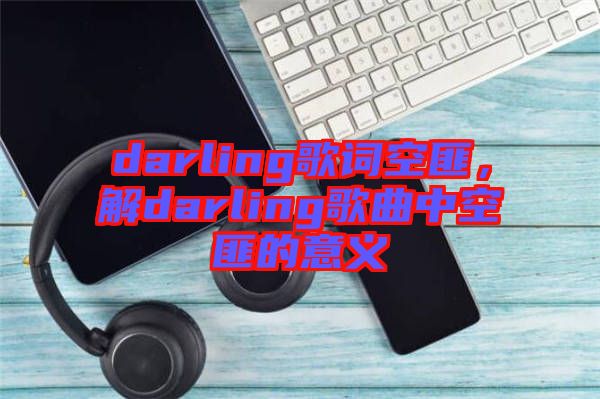 darling歌詞空匪，解darling歌曲中空匪的意義