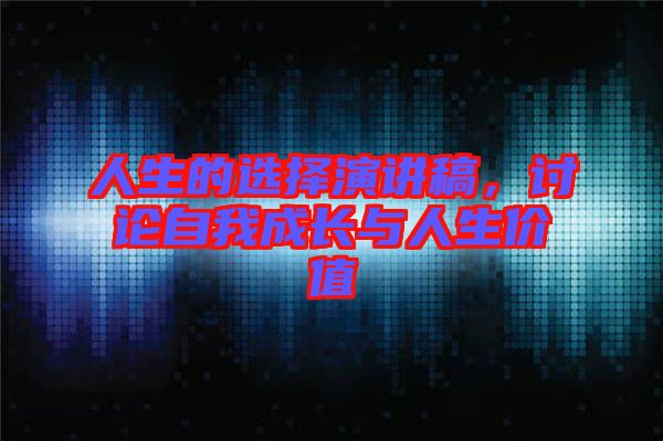 人生的選擇演講稿，討論自我成長與人生價值