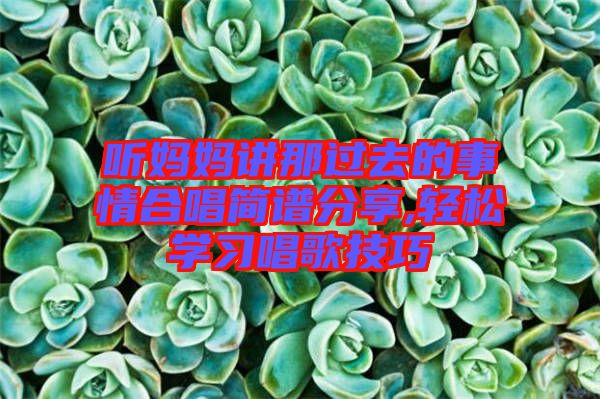 聽媽媽講那過(guò)去的事情合唱簡(jiǎn)譜分享,輕松學(xué)習(xí)唱歌技巧