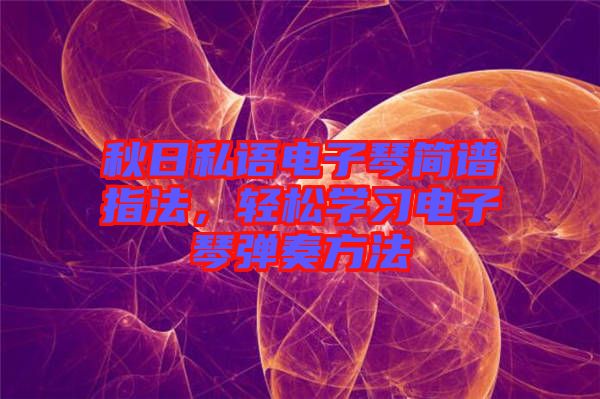 秋日私語電子琴簡譜指法，輕松學(xué)習(xí)電子琴彈奏方法