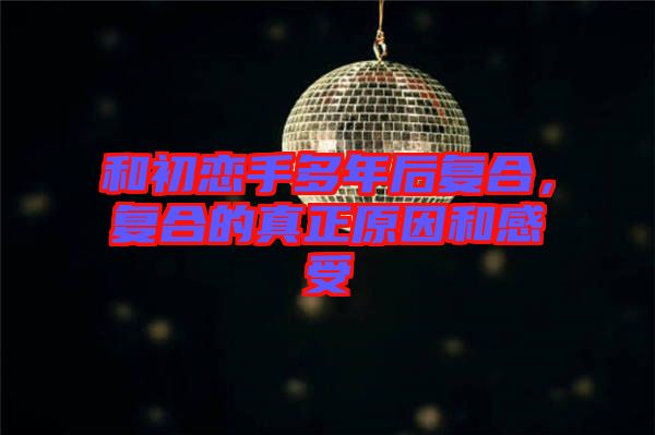 和初戀手多年后復合，復合的真正原因和感受