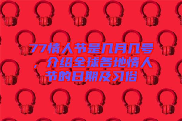 77情人節(jié)是幾月幾號(hào)，介紹全球各地情人節(jié)的日期及習(xí)俗