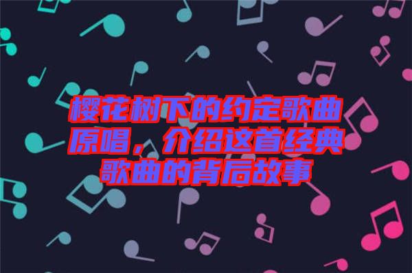 櫻花樹下的約定歌曲原唱，介紹這首經(jīng)典歌曲的背后故事