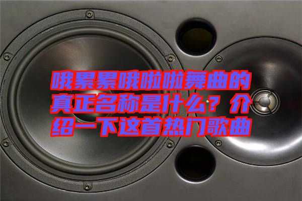 哦累累哦啦啦舞曲的真正名稱是什么？介紹一下這首熱門歌曲