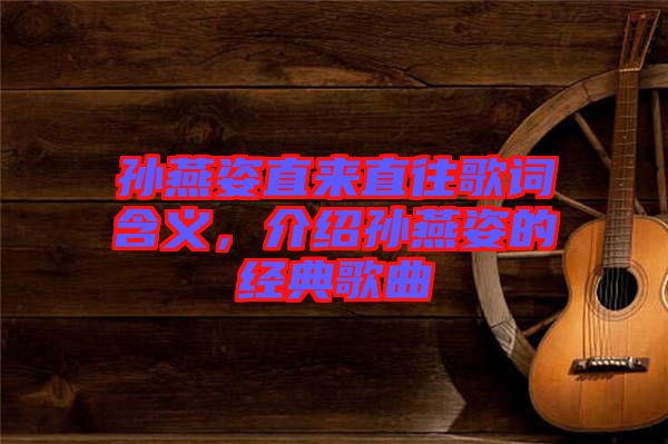 孫燕姿直來直往歌詞含義，介紹孫燕姿的經(jīng)典歌曲