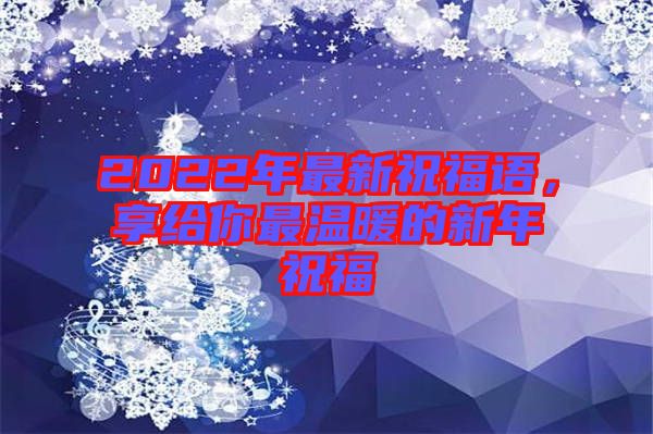 2022年最新祝福語(yǔ)，享給你最溫暖的新年祝福