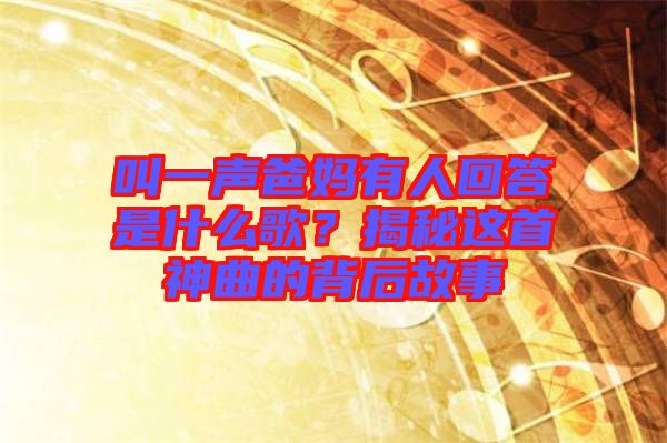 叫一聲爸媽有人回答是什么歌？揭秘這首神曲的背后故事