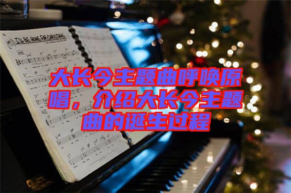 大長(zhǎng)今主題曲呼喚原唱，介紹大長(zhǎng)今主題曲的誕生過(guò)程