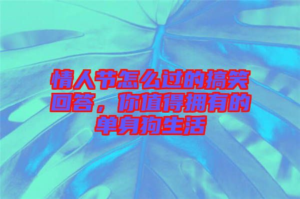 情人節(jié)怎么過的搞笑回答，你值得擁有的單身狗生活