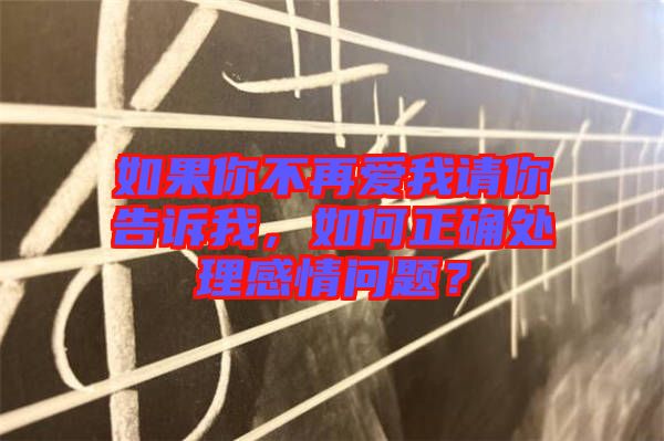 如果你不再愛我請你告訴我，如何正確處理感情問題？