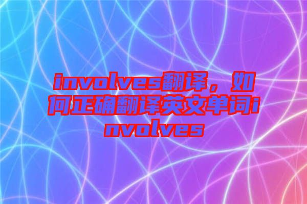 involves翻譯，如何正確翻譯英文單詞involves