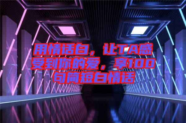 用情話白，讓TA感受到你的愛，享100句簡短白情話