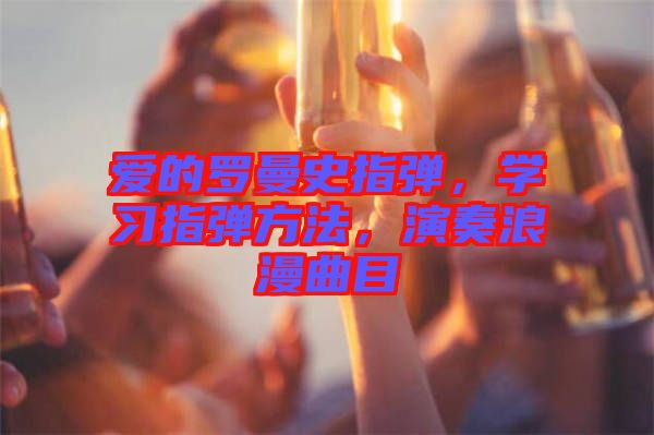 愛的羅曼史指彈，學習指彈方法，演奏浪漫曲目