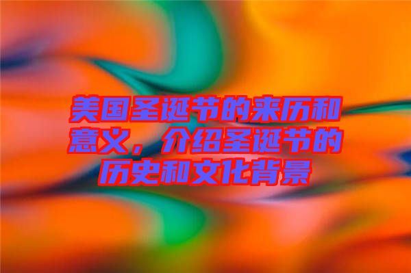 美國(guó)圣誕節(jié)的來(lái)歷和意義，介紹圣誕節(jié)的歷史和文化背景