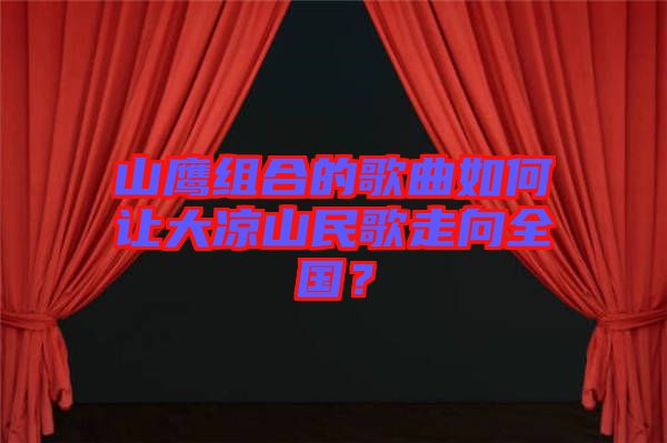 山鷹組合的歌曲如何讓大涼山民歌走向全國？