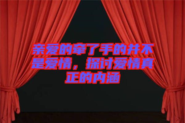 親愛的牽了手的并不是愛情，探討愛情真正的內(nèi)涵