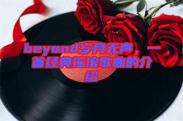 beyond歲月無聲，一首經(jīng)典搖滾歌曲的介紹