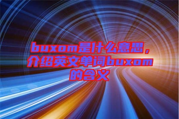 buxom是什么意思，介紹英文單詞buxom的含義