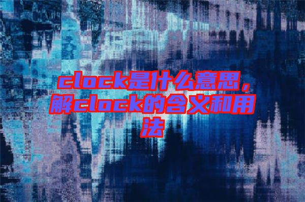 clock是什么意思，解clock的含義和用法