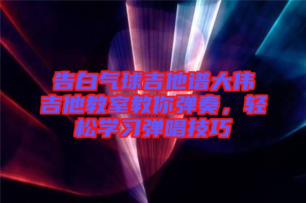 告白氣球吉他譜大偉吉他教室教你彈奏，輕松學(xué)習(xí)彈唱技巧