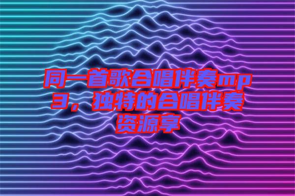 同一首歌合唱伴奏mp3，獨特的合唱伴奏資源享