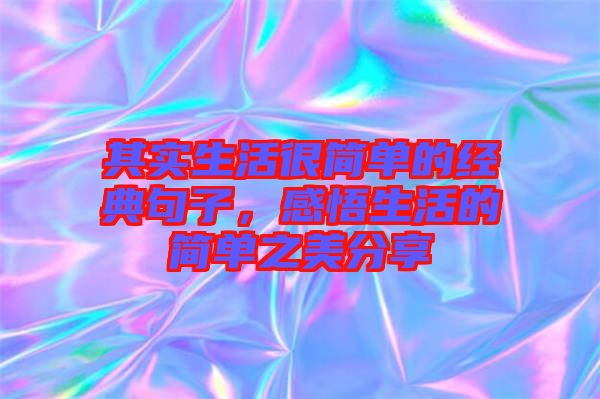 其實(shí)生活很簡(jiǎn)單的經(jīng)典句子，感悟生活的簡(jiǎn)單之美分享