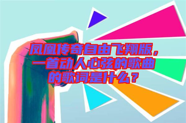 鳳凰傳奇自由飛翔版，一首動(dòng)人心弦的歌曲的歌詞是什么？