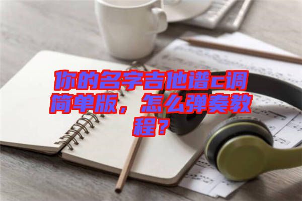 你的名字吉他譜c調(diào)簡(jiǎn)單版，怎么彈奏教程？