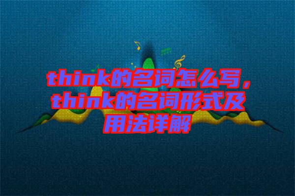 think的名詞怎么寫，think的名詞形式及用法詳解