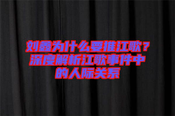 劉鑫為什么要推江歌？深度解析江歌事件中的人際關(guān)系