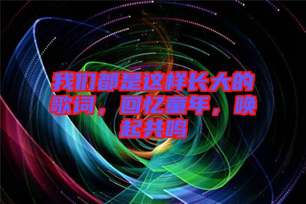 我們都是這樣長(zhǎng)大的歌詞，回憶童年，喚起共鳴