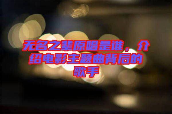 無(wú)名之輩原唱是誰(shuí)，介紹電影主題曲背后的歌手