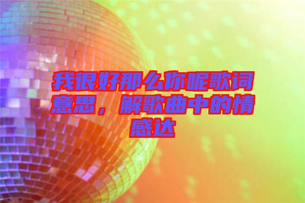 我很好那么你呢歌詞意思，解歌曲中的情感達(dá)