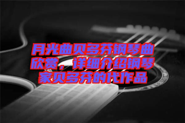 月光曲貝多芬鋼琴曲欣賞，詳細(xì)介紹鋼琴家貝多芬的代作品