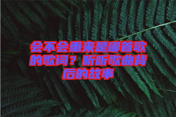 會(huì)不會(huì)重來是哪首歌的歌詞？聽聽歌曲背后的故事