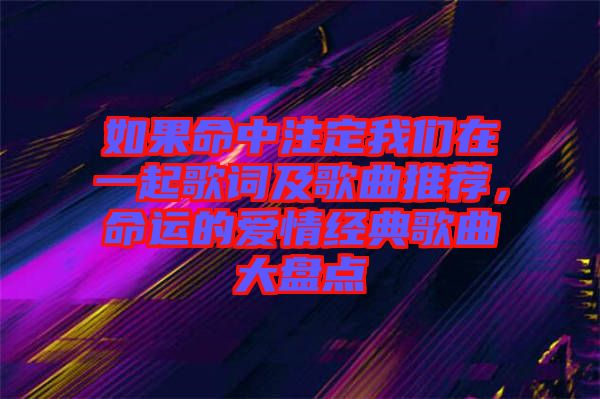 如果命中注定我們在一起歌詞及歌曲推薦，命運(yùn)的愛情經(jīng)典歌曲大盤點(diǎn)