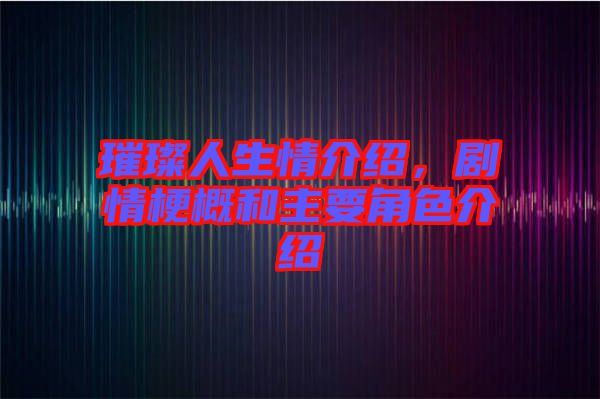 璀璨人生情介紹，劇情梗概和主要角色介紹