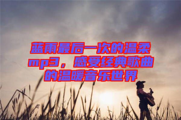 藍雨最后一次的溫柔mp3，感受經(jīng)典歌曲的溫暖音樂世界