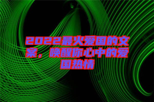 2022最火愛國的文案，喚醒你心中的愛國熱情