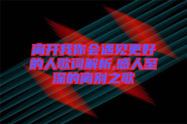 離開我你會(huì)遇見(jiàn)更好的人歌詞解析,感人至深的離別之歌