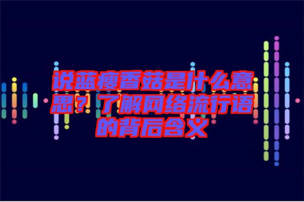 說(shuō)藍(lán)瘦香菇是什么意思？了解網(wǎng)絡(luò)流行語(yǔ)的背后含義