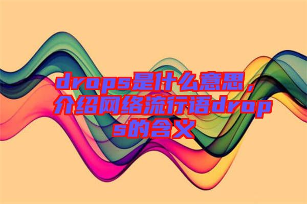 drops是什么意思，介紹網(wǎng)絡(luò)流行語drops的含義